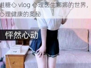 走进糖心 vlog 心理医生娜娜的世界，探索心理健康的奥秘