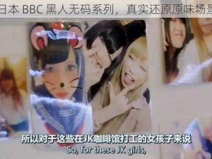 日本 BBC 黑人无码系列，真实还原原味场景