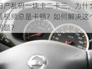 日产乱码一块卡二卡三，为什么看视频总是卡顿？如何解决这个问题？