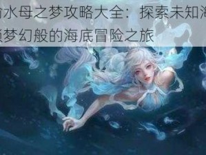 天谕水母之梦攻略大全：探索未知海域，解锁梦幻般的海底冒险之旅