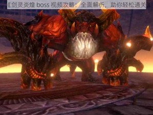 《剑灵炎煌 boss 视频攻略：全面解析，助你轻松通关》