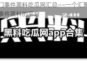 国产热门事件黑料吃瓜网汇总——一个汇聚各种国产热门事件黑料的平台