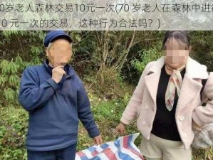 70岁老人森林交易10元一次(70 岁老人在森林中进行 10 元一次的交易，这种行为合法吗？)