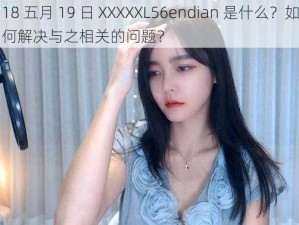 18 五月 19 日 XXXXXL56endian 是什么？如何解决与之相关的问题？