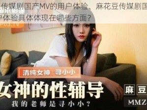 麻花豆传媒剧国产MV的用户体验、麻花豆传媒剧国产 MV 的用户体验具体体现在哪些方面？