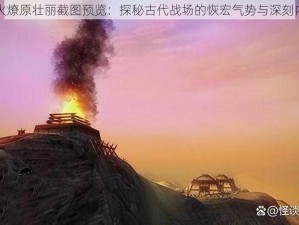 烽火燎原壮丽截图预览：探秘古代战场的恢宏气势与深刻内涵