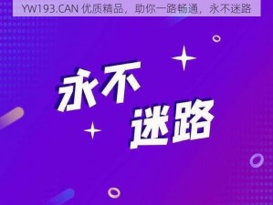 YW193.CAN 优质精品，助你一路畅通，永不迷路