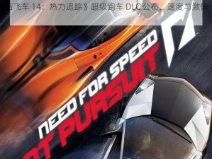 《极品飞车 14：热力追踪》超级跑车 DLC 公布，速度与激情一触即发