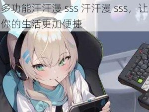 多功能汗汗漫 sss 汗汗漫 sss，让你的生活更加便捷