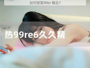 如何获取99er 精品？