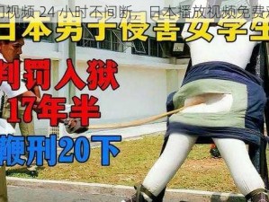 热门视频 24 小时不间断，日本播放视频免费观看