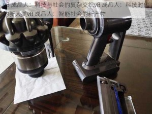 v8 成品人：科技与社会的复杂交织v8 成品人：科技时代的新人类v8 成品人：智能社会的新产物