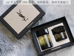 ysl 千人千色 t9t9 香水，独特香调，演绎专属魅力