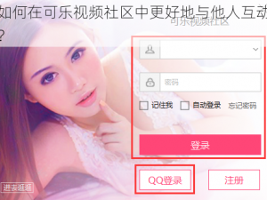 如何在可乐视频社区中更好地与他人互动？