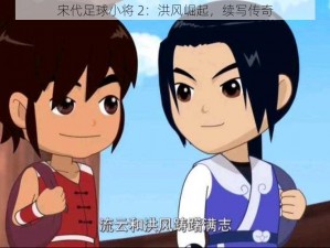 宋代足球小将 2：洪风崛起，续写传奇