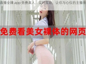 美女直播全婐 app 免费真人，实时互动，让你与心仪的主播亲密接触