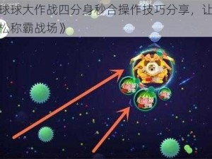 《球球大作战四分身秒合操作技巧分享，让你轻松称霸战场》