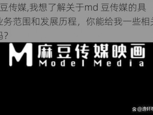 md豆传媒,我想了解关于md 豆传媒的具体业务范围和发展历程，你能给我一些相关信息吗？