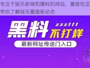 一款专注于娱乐新闻和爆料的网站，蘑菇吃瓜爆料网站带你了解娱乐圈最新动态