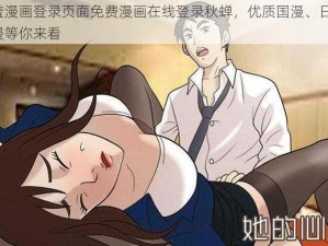 羞羞漫画登录页面免费漫画在线登录秋蝉，优质国漫、日漫、美漫等你来看