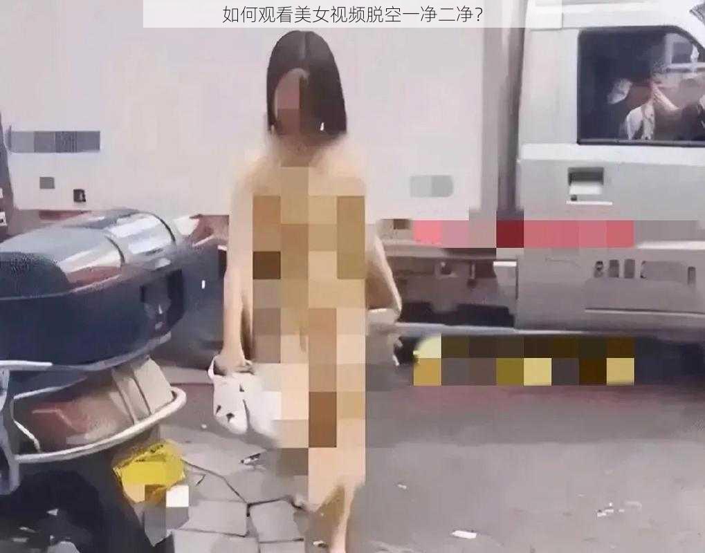 如何观看美女视频脱空一净二净？