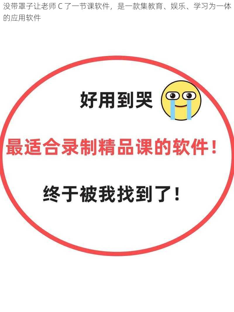 没带罩子让老师 C 了一节课软件，是一款集教育、娱乐、学习为一体的应用软件