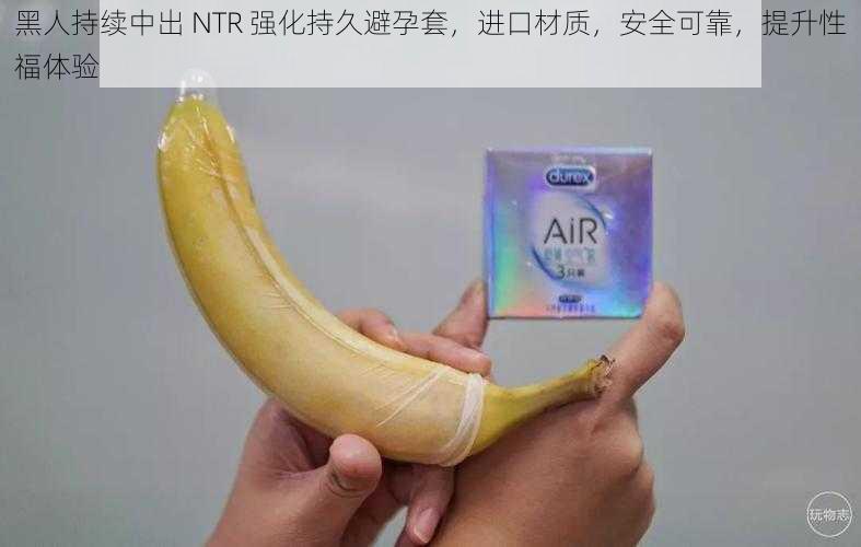 黑人持续中出 NTR 强化持久避孕套，进口材质，安全可靠，提升性福体验