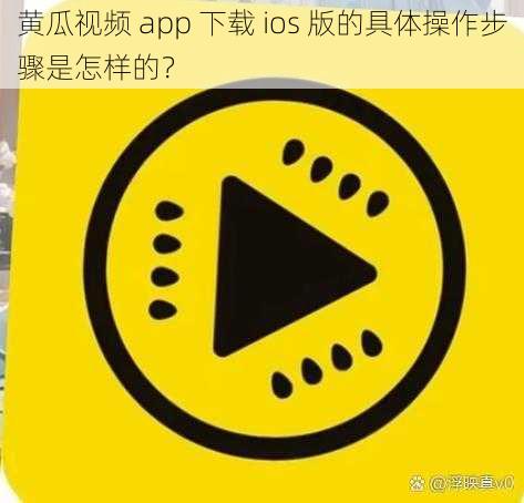 黄瓜视频 app 下载 ios 版的具体操作步骤是怎样的？