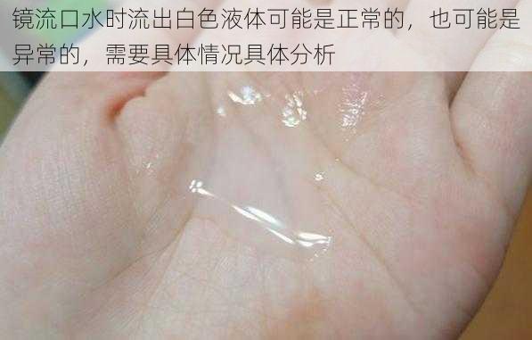 镜流口水时流出白色液体可能是正常的，也可能是异常的，需要具体情况具体分析