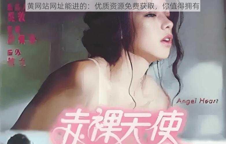 黄网站网址能进的：优质资源免费获取，你值得拥有