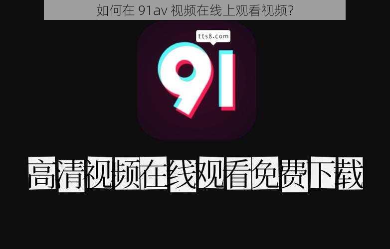 如何在 91av 视频在线上观看视频？