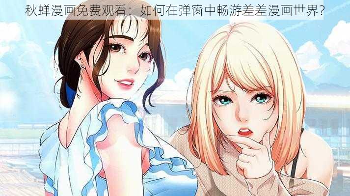 秋蝉漫画免费观看：如何在弹窗中畅游差差漫画世界？