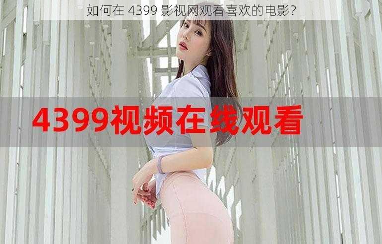 如何在 4399 影视网观看喜欢的电影？