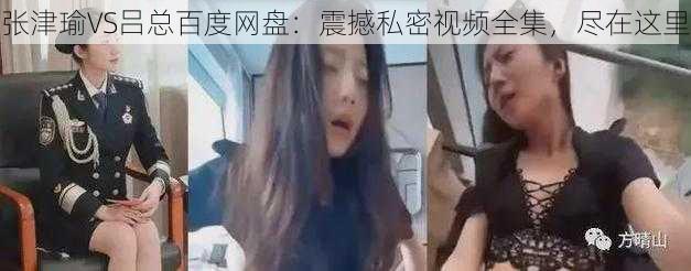 张津瑜VS吕总百度网盘：震撼私密视频全集，尽在这里