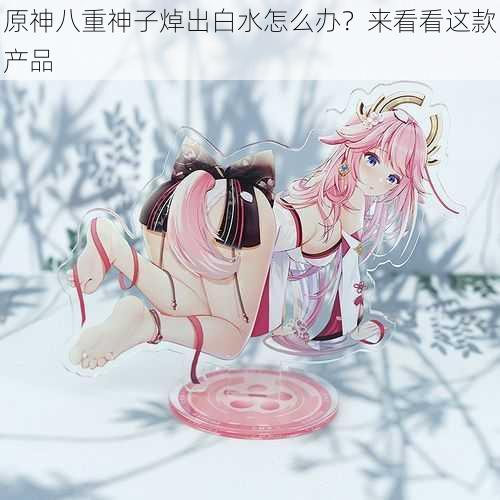 原神八重神子焯出白水怎么办？来看看这款产品