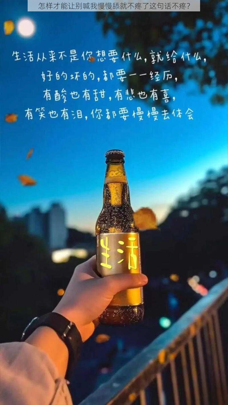 怎样才能让别喊我慢慢舔就不疼了这句话不疼？