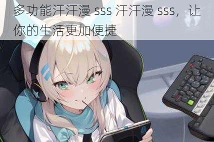 多功能汗汗漫 sss 汗汗漫 sss，让你的生活更加便捷