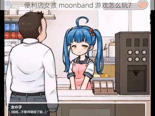 便利店女孩 moonband 游戏怎么玩?