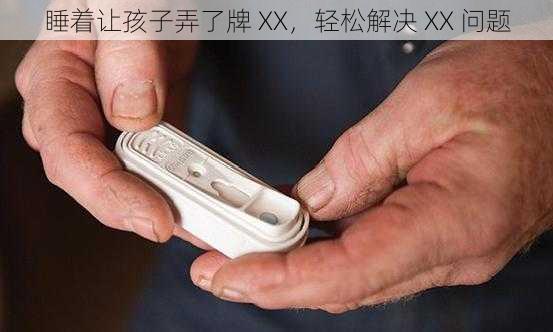 睡着让孩子弄了牌 XX，轻松解决 XX 问题