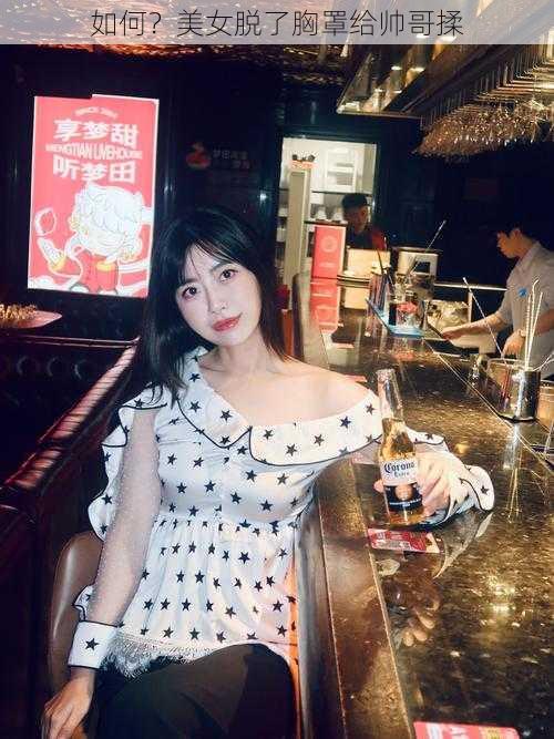 如何?美女脱了胸罩给帅哥揉