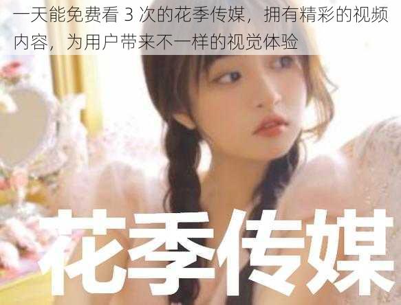 一天能免费看 3 次的花季传媒,拥有精彩的视频内容,为用户带来不一样的视觉体验