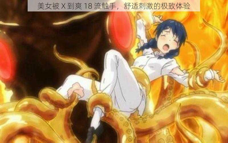 美女被 X 到爽 18 流触手,舒适刺激的极致体验