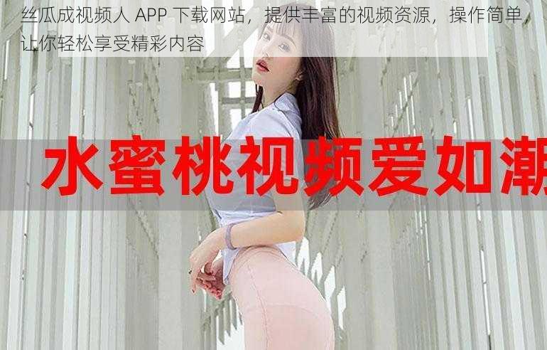 丝瓜成视频人 APP 下载网站，提供丰富的视频资源，操作简单，让你轻松享受精彩内容