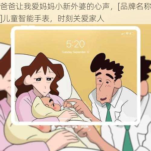 爸爸让我爱妈妈小新外婆的心声，[品牌名称]儿童智能手表，时刻关爱家人