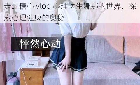 走进糖心 vlog 心理医生娜娜的世界，探索心理健康的奥秘