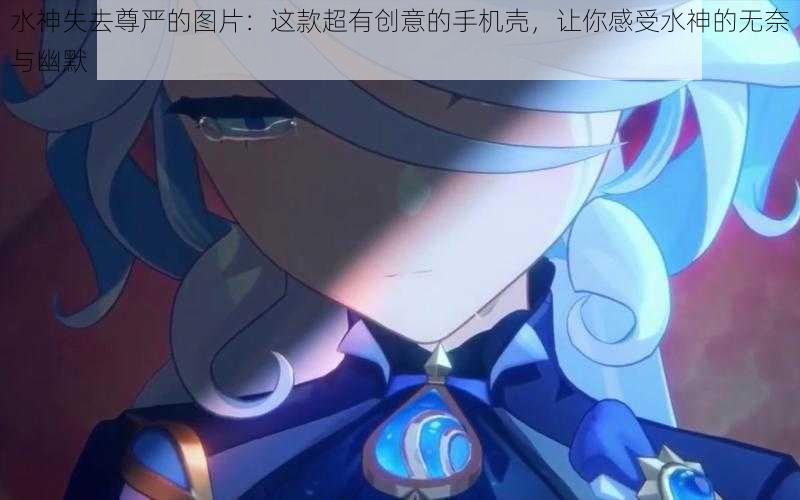 水神失去尊严的图片：这款超有创意的手机壳，让你感受水神的无奈与幽默