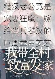 糙汉老公竟是宠妻狂魔：嫁给当兵糙汉的巨周聿白姜慈