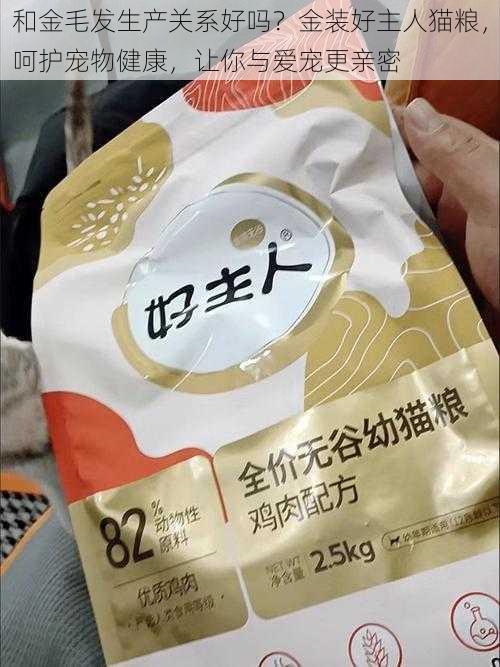 和金毛发生产关系好吗？金装好主人猫粮，呵护宠物健康，让你与爱宠更亲密