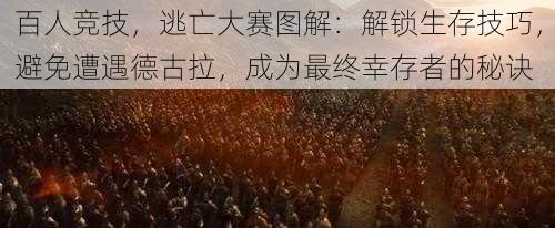 百人竞技，逃亡大赛图解：解锁生存技巧，避免遭遇德古拉，成为最终幸存者的秘诀