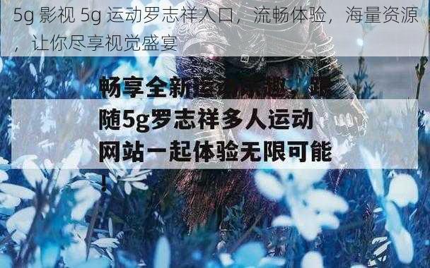 5g 影视 5g 运动罗志祥入口，流畅体验，海量资源，让你尽享视觉盛宴